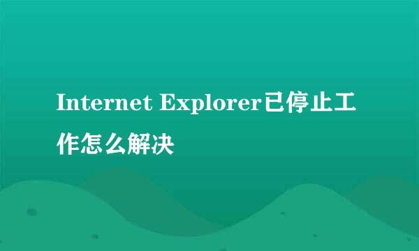 Internet Explorer已停止工作怎么解决