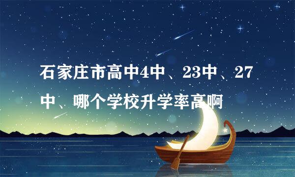 石家庄市高中4中、23中、27中、哪个学校升学率高啊
