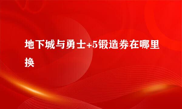 地下城与勇士+5锻造券在哪里换