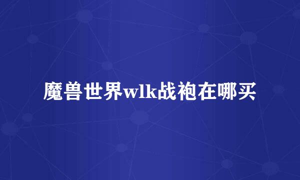魔兽世界wlk战袍在哪买