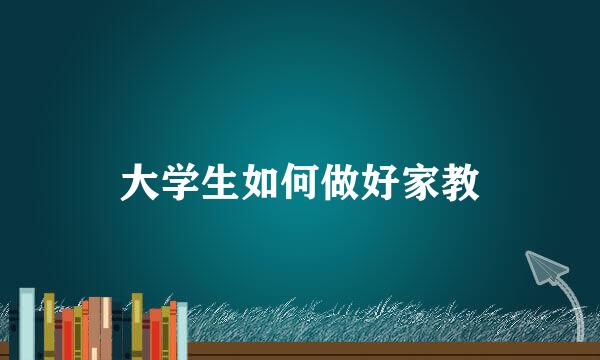 大学生如何做好家教