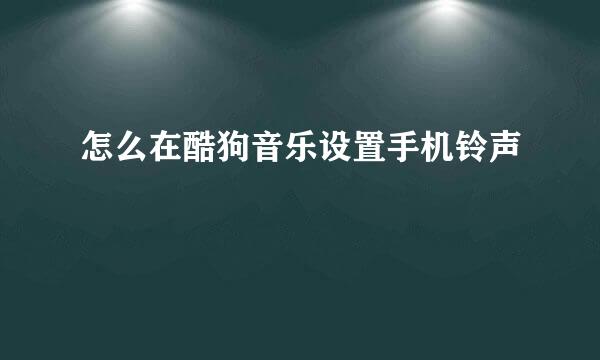 怎么在酷狗音乐设置手机铃声