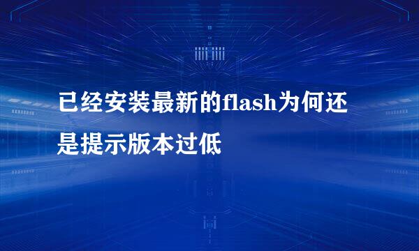 已经安装最新的flash为何还是提示版本过低