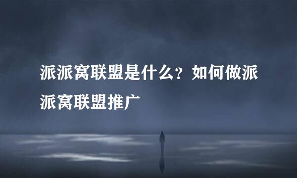 派派窝联盟是什么？如何做派派窝联盟推广