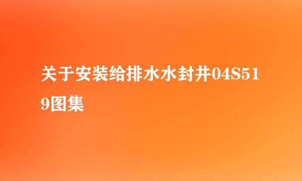 关于安装给排水水封井04S519图集