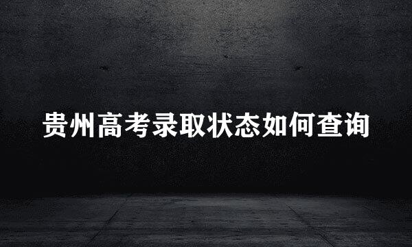 贵州高考录取状态如何查询