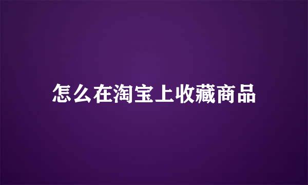 怎么在淘宝上收藏商品