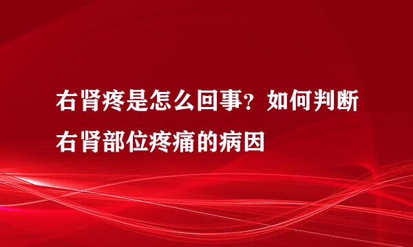 右肾疼是怎么回事？如何判断右肾部位疼痛的病因