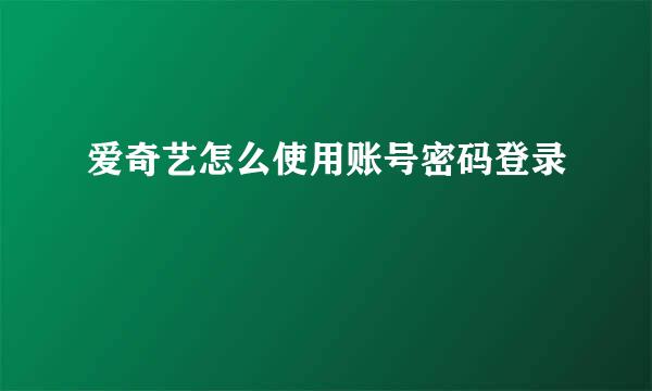 爱奇艺怎么使用账号密码登录