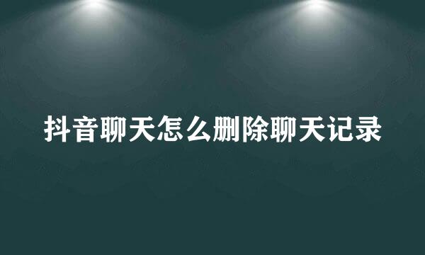 抖音聊天怎么删除聊天记录