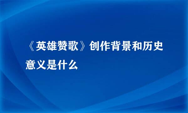 《英雄赞歌》创作背景和历史意义是什么