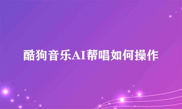 酷狗音乐AI帮唱如何操作