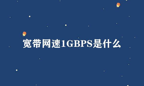 宽带网速1GBPS是什么