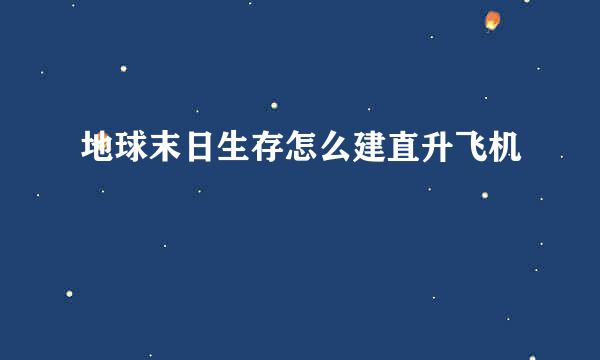 地球末日生存怎么建直升飞机