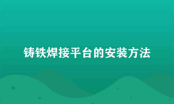 铸铁焊接平台的安装方法