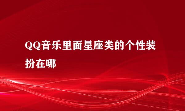 QQ音乐里面星座类的个性装扮在哪