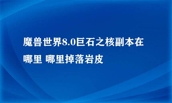 魔兽世界8.0巨石之核副本在哪里 哪里掉落岩皮