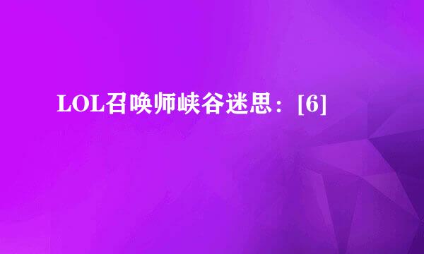 LOL召唤师峡谷迷思：[6]
