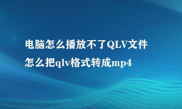 电脑怎么播放不了QLV文件 怎么把qlv格式转成mp4