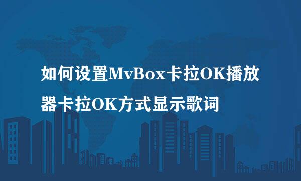 如何设置MvBox卡拉OK播放器卡拉OK方式显示歌词