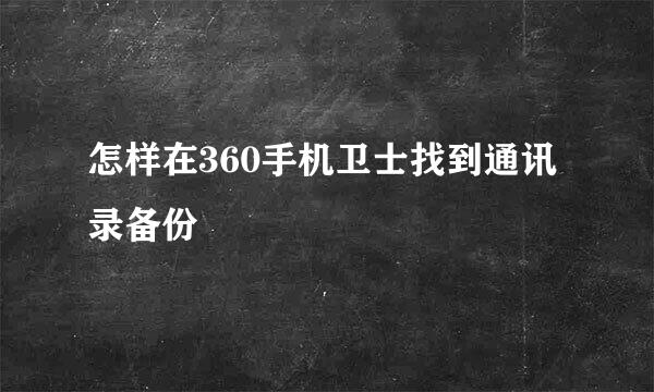 怎样在360手机卫士找到通讯录备份