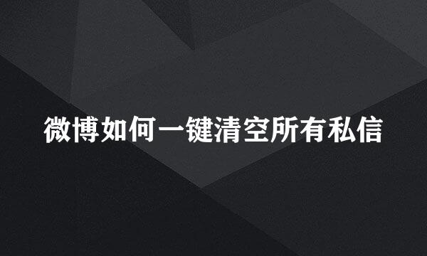 微博如何一键清空所有私信