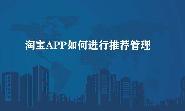 淘宝APP如何进行推荐管理