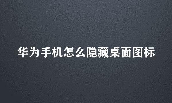 华为手机怎么隐藏桌面图标