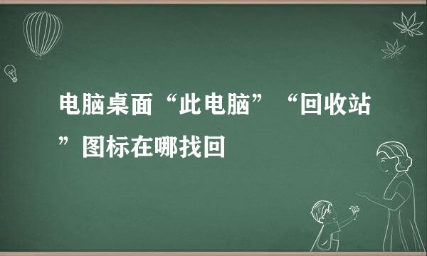 电脑桌面“此电脑”“回收站”图标在哪找回