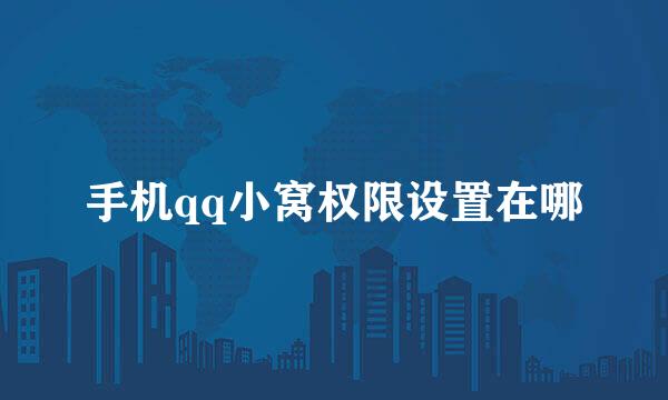 手机qq小窝权限设置在哪