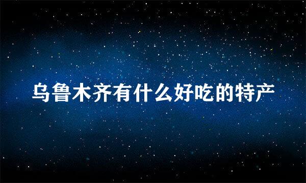 乌鲁木齐有什么好吃的特产