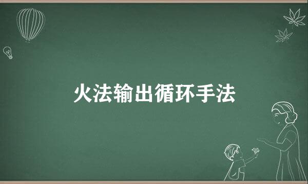 火法输出循环手法
