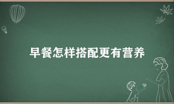 早餐怎样搭配更有营养