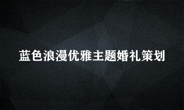 蓝色浪漫优雅主题婚礼策划