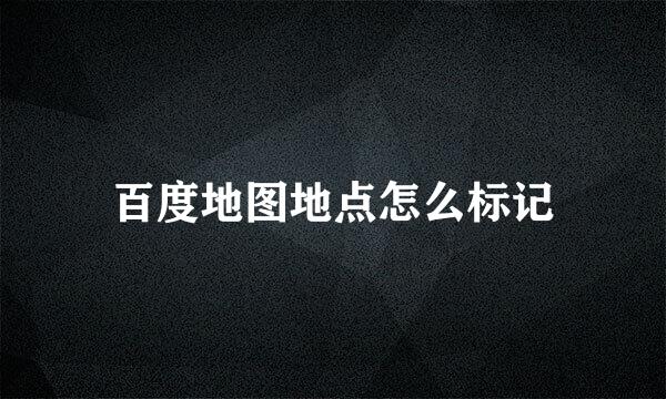 百度地图地点怎么标记