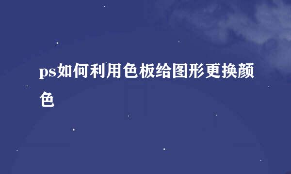 ps如何利用色板给图形更换颜色