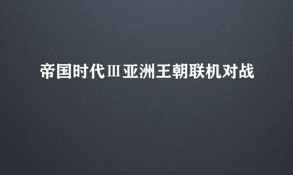 帝国时代Ⅲ亚洲王朝联机对战