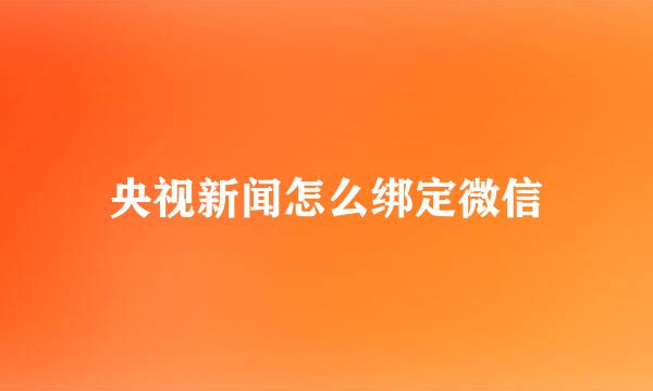 央视新闻怎么绑定微信