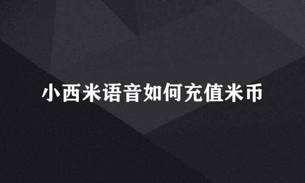 小西米语音如何充值米币