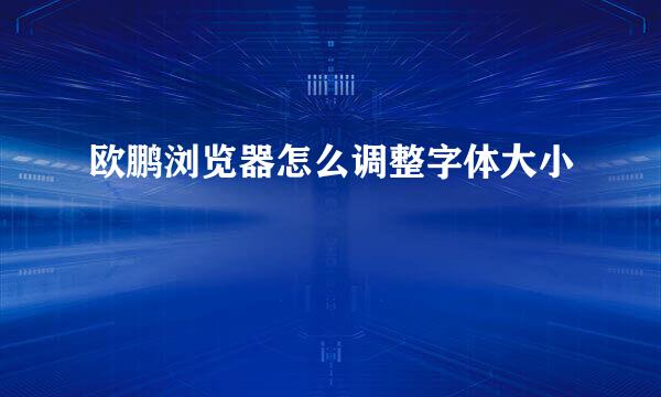 欧鹏浏览器怎么调整字体大小