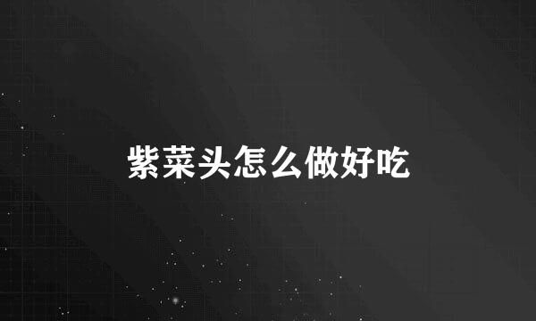 紫菜头怎么做好吃