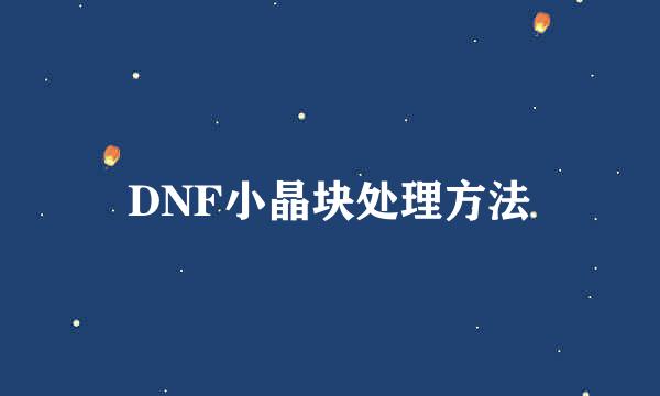 DNF小晶块处理方法