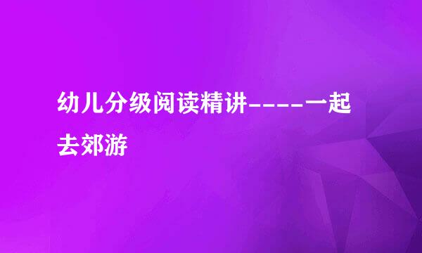 幼儿分级阅读精讲----一起去郊游