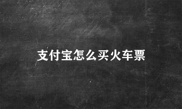 支付宝怎么买火车票