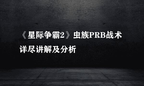 《星际争霸2》虫族PRB战术详尽讲解及分析