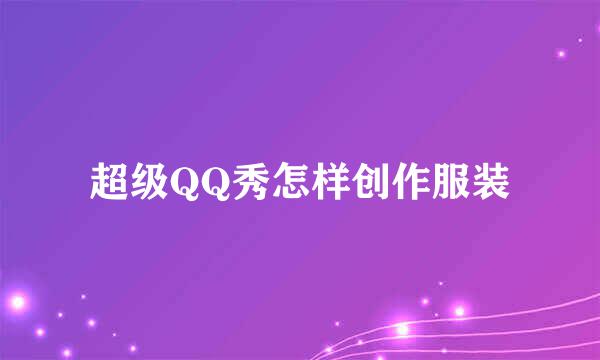 超级QQ秀怎样创作服装