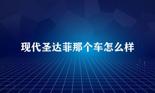 现代圣达菲那个车怎么样