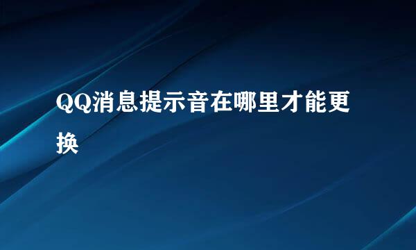 QQ消息提示音在哪里才能更换