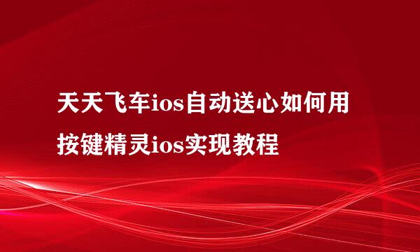 天天飞车ios自动送心如何用按键精灵ios实现教程