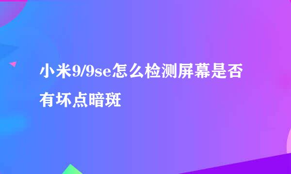小米9/9se怎么检测屏幕是否有坏点暗斑